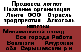 Продавец-логист › Название организации ­ Лента, ООО › Отрасль предприятия ­ Алкоголь, напитки › Минимальный оклад ­ 30 000 - Все города Работа » Вакансии   . Амурская обл.,Серышевский р-н